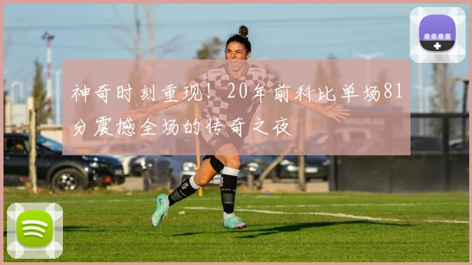 神奇时刻重现！20年前科比单场81分震撼全场的传奇之夜