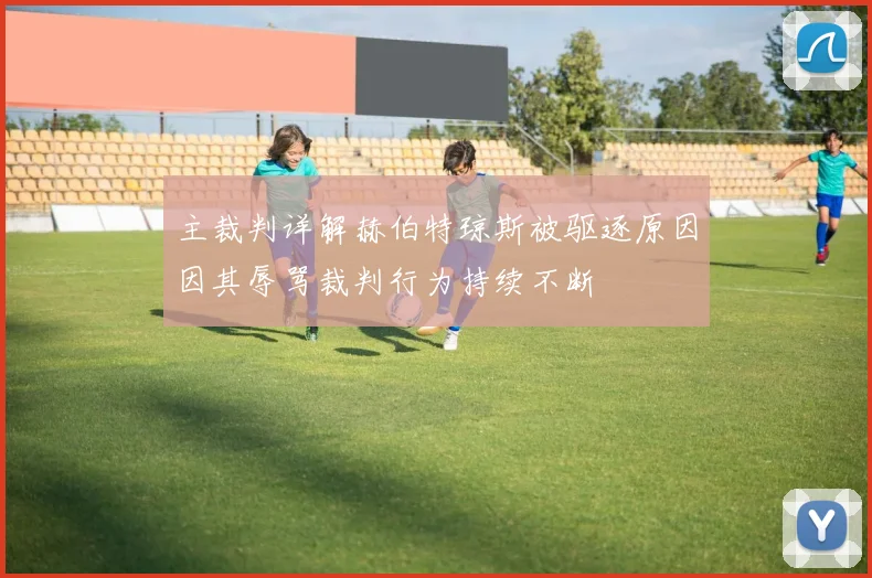 主裁判详解赫伯特琼斯被驱逐原因因其辱骂裁判行为持续不断