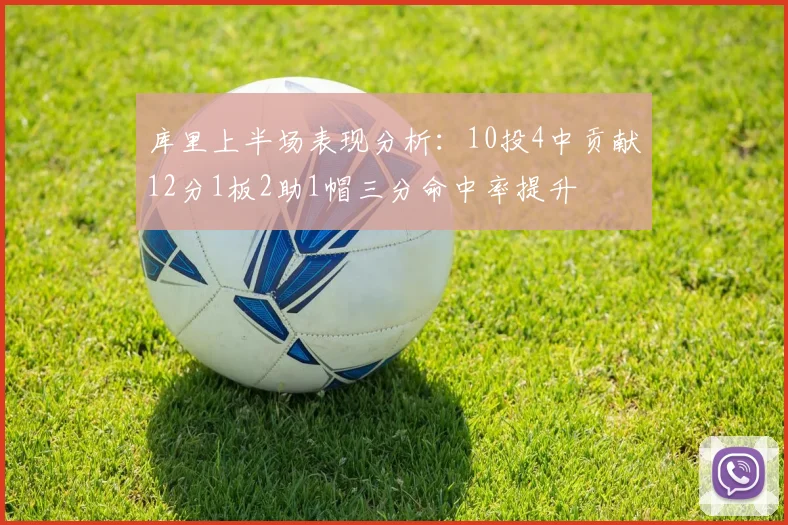 库里上半场表现分析：10投4中贡献12分1板2助1帽三分命中率提升