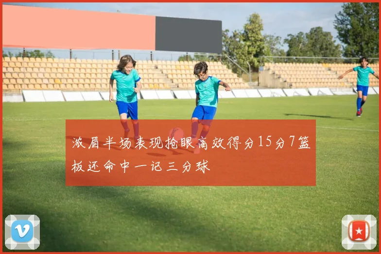 浓眉半场表现抢眼高效得分15分7篮板还命中一记三分球