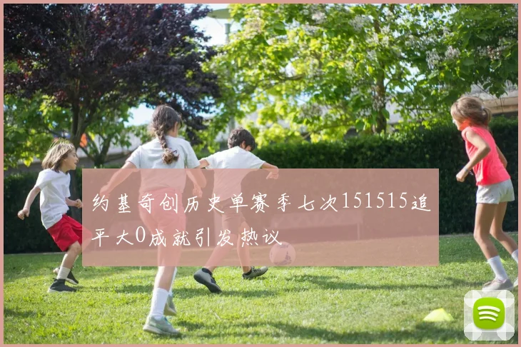 约基奇创历史单赛季七次151515追平大O成就引发热议