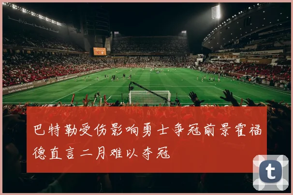 巴特勒受伤影响勇士争冠前景霍福德直言二月难以夺冠