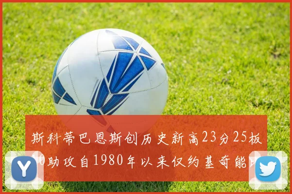 斯科蒂巴恩斯创历史新高23分25板10助攻自1980年以来仅约基奇能比肩