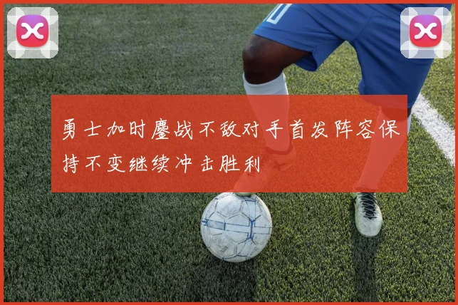 勇士加时鏖战不敌对手首发阵容保持不变继续冲击胜利