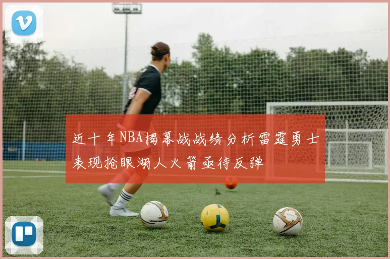 近十年NBA揭幕战战绩分析雷霆勇士表现抢眼湖人火箭亟待反弹