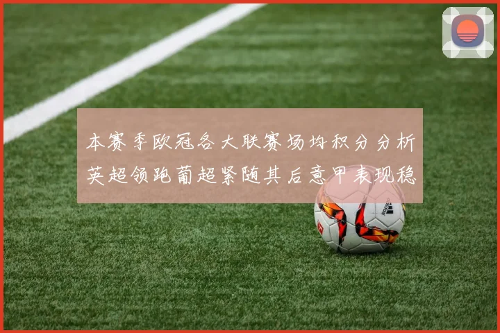 本赛季欧冠各大联赛场均积分分析英超领跑葡超紧随其后意甲表现稳健