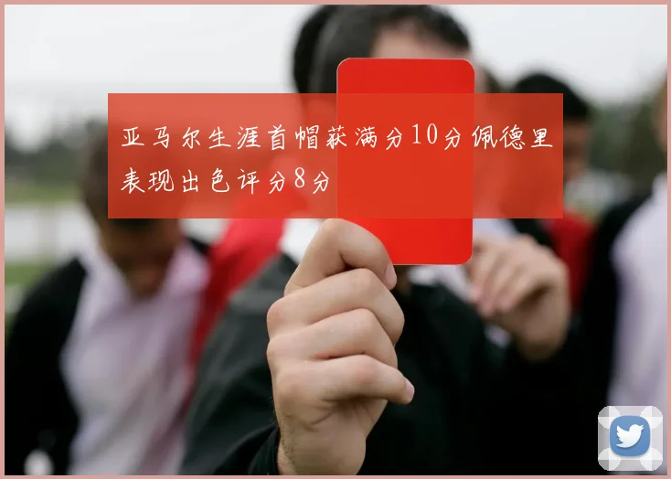 亚马尔生涯首帽获满分10分佩德里表现出色评分8分