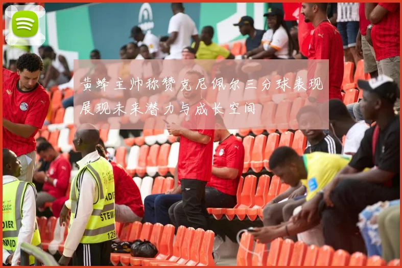 黄蜂主帅称赞克尼佩尔三分球表现展现未来潜力与成长空间